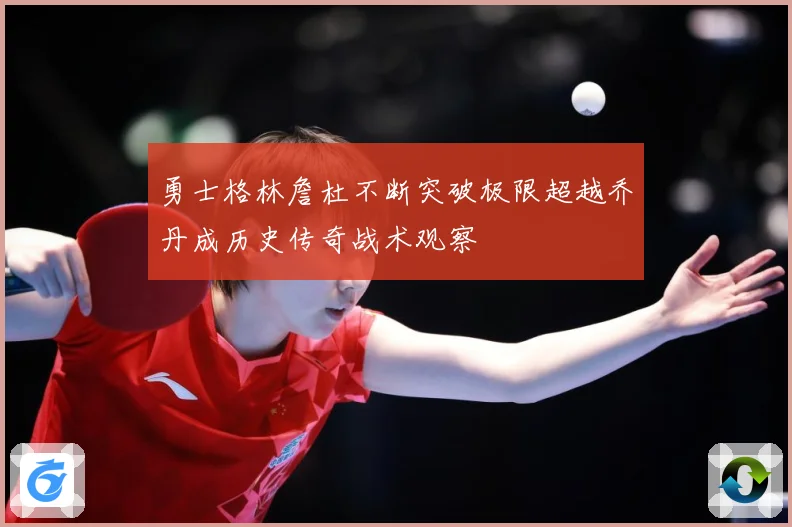 勇士格林詹杜不断突破极限超越乔丹成历史传奇战术观察