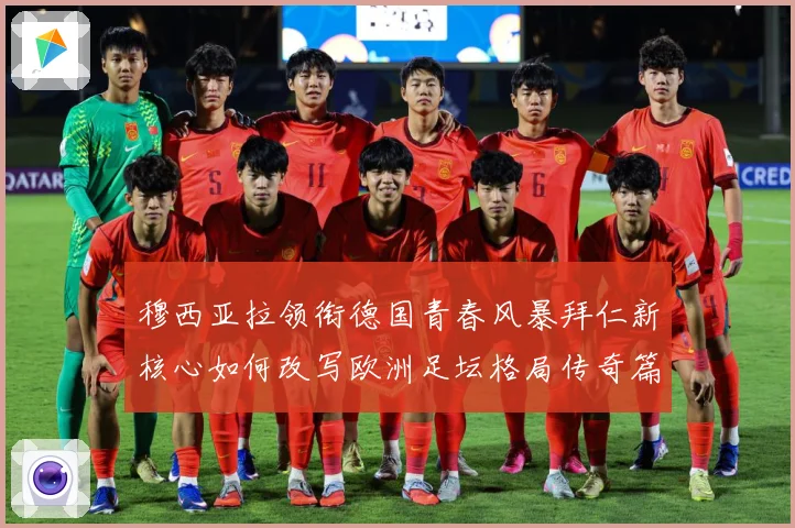 穆西亚拉领衔德国青春风暴拜仁新核心如何改写欧洲足坛格局传奇篇