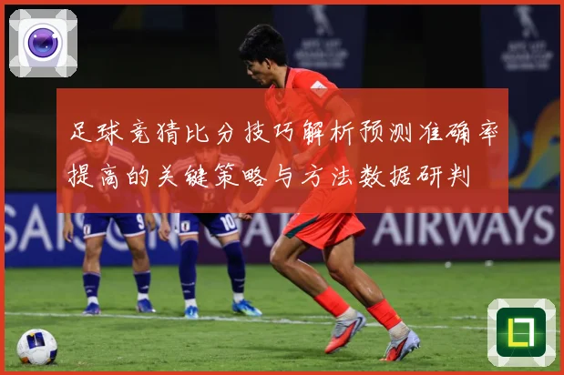 足球竞猜比分技巧解析预测准确率提高的关键策略与方法数据研判