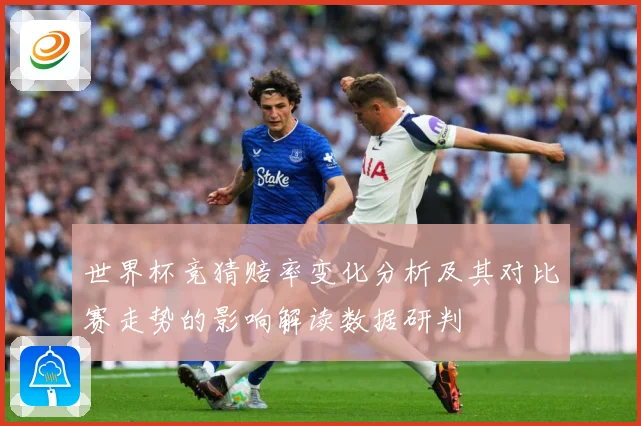 世界杯竞猜赔率变化分析及其对比赛走势的影响解读数据研判
