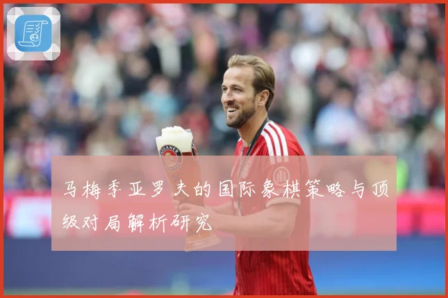 马梅季亚罗夫的国际象棋策略与顶级对局解析研究