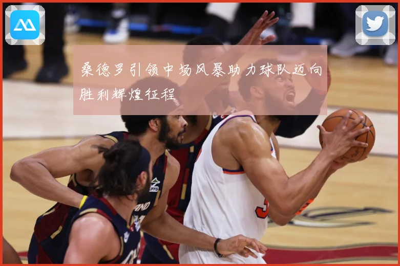 桑德罗引领中场风暴助力球队迈向胜利辉煌征程