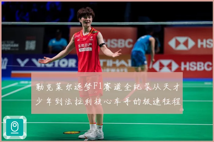 勒克莱尔逐梦F1赛道全纪录从天才少年到法拉利核心车手的极速征程解析