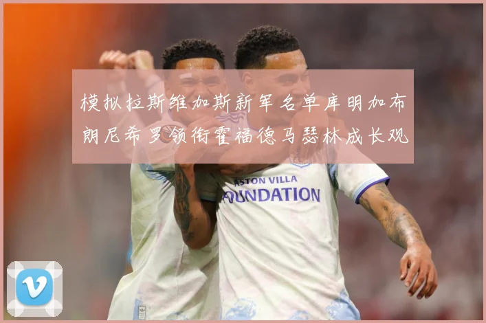 模拟拉斯维加斯新军名单库明加布朗尼希罗领衔霍福德马瑟林成长观察战术观察