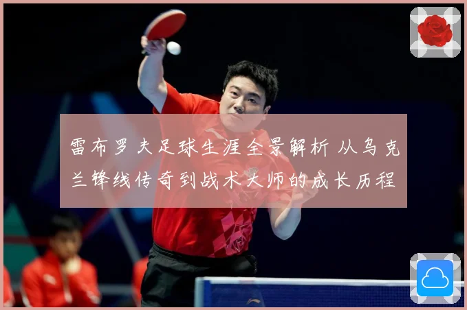 雷布罗夫足球生涯全景解析 从乌克兰锋线传奇到战术大师的成长历程