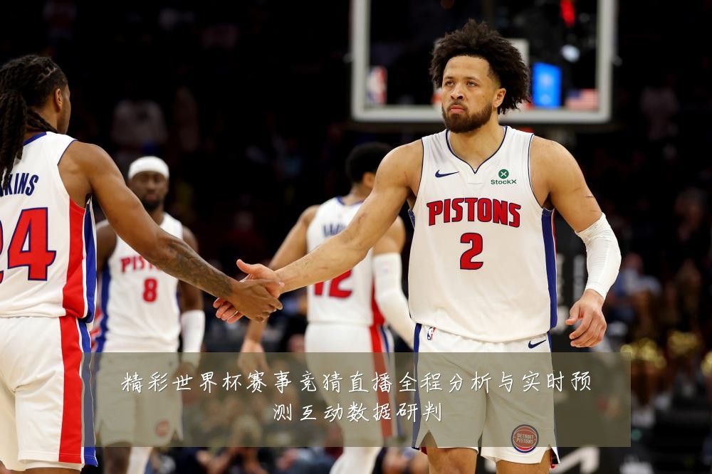 精彩世界杯赛事竞猜直播全程分析与实时预测互动数据研判
