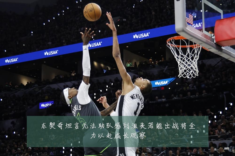 东契奇坦言无法助队感到沮丧若能出战将全力以赴成长观察