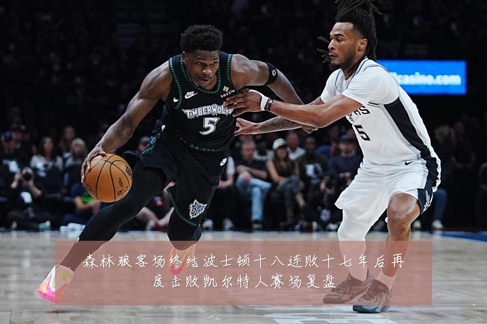 森林狼客场终结波士顿十八连败十七年后再度击败凯尔特人赛场复盘