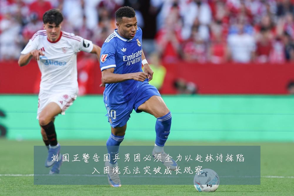刘国正警告国乒男团必须全力以赴林诗栋陷入困境无法突破成长观察